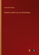 Simples Lettres sur l'art dramatique di Alexandre Dumas edito da Outlook Verlag