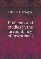 Problems And Studies In The Accountancy Of Investment di Charles E Sprague edito da Book On Demand Ltd.