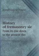 History Of Fremasonry Sic From Its Rise Down To The Present Day di Joseph Gabriel Findel edito da Book On Demand Ltd.