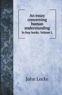 An essay concerning human understanding di John Locke edito da Book on Demand Ltd.