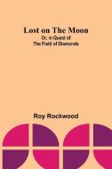 Lost on the Moon; Or, in Quest of the Field of Diamonds di Roy Rockwood edito da ALPHA ED