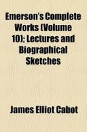 Lectures And Biographical Sketches di Ralph Waldo Emerson, James Elliot Cabot edito da General Books Llc