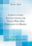 Agricultural Instructions for Those Who May Emigrate to Brazil (Classic Reprint) di Nicolau Joaquim Moreira edito da Forgotten Books