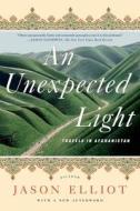 An Unexpected Light: Travels in Afghanistan di Jason Elliot edito da ST MARTINS PR 3PL