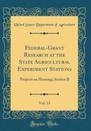 Federal-Grant Research at the State Agricultural Experiment Stations, Vol. 13: Projects on Housing; Section B (Classic Reprint) di United States Department of Agriculture edito da Forgotten Books