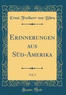 Erinnerungen Aus Sud-Amerika, Vol. 3 (Classic Reprint) di Ernst Freiherr Von Bibra edito da Forgotten Books