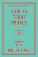 How to Treat People: A Nurse's Notes di Molly Case edito da W W NORTON & CO