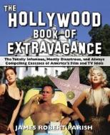 The Hollywood Book of Extravagance: The Totally Infamous, Mostly Disastrous, and Always Compelling Excesses of America's di James Robert Parish edito da WILEY