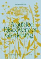 A Guided Discovery of Gardening: Knowledge, Creativity and Joy Unearthed di Julia Atkinson-Dunn edito da KOA PR