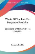 Works Of The Late Dr. Benjamin Franklin: Consisting Of Memoirs Of His Early Life di Benjamin Franklin edito da Kessinger Publishing, Llc
