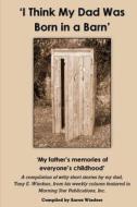 'I Think My Dad Was Born in a Barn': 'My Father's Memories of Everyone's Childhood' di Tony E. Windsor edito da Kayton Publishing