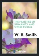 The Frailties of Humanity and Other Poems di W. H. Smith edito da LIGHTNING SOURCE INC