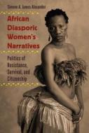 African Diasporic Women's Narratives: Politics of Resistance, Survival, and Citizenship di Simone A. James Alexander edito da UNIV PR OF FLORIDA