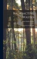 Radioactive Wastes: Their Treatment and Disposal di John Charles Collins edito da LIGHTNING SOURCE INC
