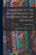Narrative Of The British Mission To Theodore, King Of Abyssinia: With Notices Of The Countries Traversed di Hormuzd Rassam edito da LEGARE STREET PR