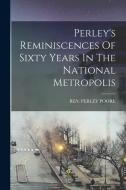 Perley's Reminiscences Of Sixty Years In The National Metropolis di Ben Perley Poore edito da LEGARE STREET PR