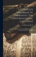 A Complete Grammar Of Esperanto, The International Language: With Graded Exercises For Reading And Translation, Together With Full Vocabularies di Ivy Kellerman Reed edito da LEGARE STREET PR