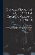 Commentaria in Aristotelem Graeca, Volume 14, part 3 di Alexander edito da LEGARE STREET PR