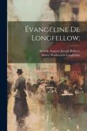 Évangéline de Longfellow; di Henry Wadsworth Longfellow, Aristide Auguste Joseph Bollaert edito da LEGARE STREET PR
