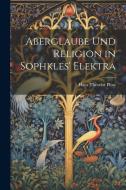 Aberglaube und Religion in Sophkles' Elektra di Hans Theodor Plüss edito da LEGARE STREET PR