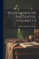 Wilhelm Meister Par Goethe, Volumes 1-2 di Johann Wolfgang von Goethe edito da Creative Media Partners, LLC