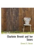 Charlotte Bronte And Her Sisters di Clement King Shorter edito da Bibliolife