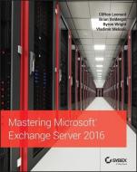 Mastering Microsoft Exchange Server 2016 di Clifton Leonard, Brian Svidergol, Byron Wright, Vladimir Meloski edito da Wiley John + Sons