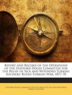 Report and Record of the Operations of the Stafford House Committee for the Relief of Sick and Wounded Turkish Soldiers: Russo-Turkish War, 1877-78 edito da Nabu Press