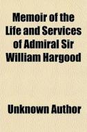 Memoir Of The Life And Services Of Admiral Sir William Hargood di Unknown Author, Books Group edito da General Books Llc