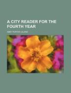 A City Reader For The Fourth Year di Abby Porter Leland edito da Rarebooksclub.com