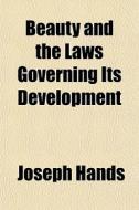Beauty And The Laws Governing Its Develo di Joseph Hands edito da General Books