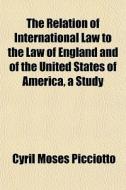 The Relation Of International Law To The di Cyril Moses Picciotto edito da General Books