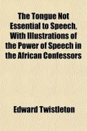 The Tongue Not Essential To Speech, With di Edward Twistleton edito da General Books