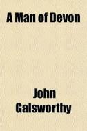 A Man Of Devon di John Galsworthy edito da General Books