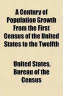 A Century Of Population Growth From The di United States Bureau of the Census edito da General Books