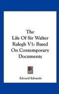 The Life of Sir Walter Ralegh V1: Based on Contemporary Documents di Edward Edwards edito da Kessinger Publishing