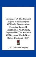 Dictionary of the Chinook Jargon, with Examples of Use in Conversation: Compiled from All Vocabularies and Greatly Improved by the Addition of Necessa di J K Gill & Co, J. K. Gill and Company edito da Kessinger Publishing