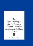 The Point Discharge in Air for Pressures Greater Than One Atmosphere: A Thesis (1910) di Otis Amsden Gage edito da Kessinger Publishing
