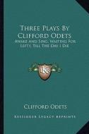 Three Plays by Clifford Odets: Awake and Sing, Waiting for Lefty, Till the Day I Die di Clifford Odets edito da Kessinger Publishing