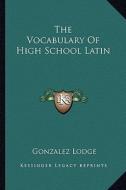 The Vocabulary of High School Latin di Gonzalez Lodge edito da Kessinger Publishing