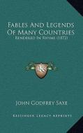 Fables and Legends of Many Countries: Rendered in Rhyme (1872) di John Godfrey Saxe edito da Kessinger Publishing