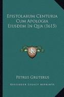 Epistolarum Centuria Cum Apologia Eiusdem in Qua (1615) di Petrus Gruterus edito da Kessinger Publishing
