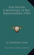 Son Oeuvre Scientifique Sa Bio-Bibliographie (1903) di Le Chanoine Ulysse edito da Kessinger Publishing