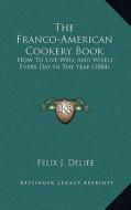 The Franco-American Cookery Book: How to Live Well and Wisely Every Day in the Year (1884) di Felix J. Deliee edito da Kessinger Publishing