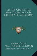 Lettres Choisies de Mme. de Sevigne a Sa Fille Et a Ses Amis (1841) di Amable Tastu, Abel Francois Villemain edito da Kessinger Publishing