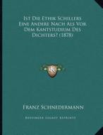 Ist Die Ethik Schillers Eine Andere Nach ALS VOR Dem Kantstudium Des Dichters? (1878) di Franz Schnedermann edito da Kessinger Publishing