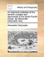 An Historical Collection Of The Several Voyages And Discoveries In The South Pacific Ocean. By Alexander Dalrymple, Esq. di Alexander Dalrymple edito da Gale Ecco, Print Editions