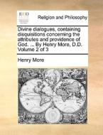 Divine Dialogues, Containing Disquisitions Concerning The Attributes And Providence Of God. ... By Henry More, D.d. Volume 2 Of 3 di Henry More edito da Gale Ecco, Print Editions