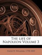The Life Of Napoleon Volume 3 di Hazlitt 1778-1830 edito da Nabu Press