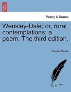 Wensley-Dale; or, rural contemplations: a poem. The third edition. di Thomas Maude edito da British Library, Historical Print Editions